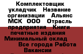 Комплектовщик-укладчик › Название организации ­ Альянс-МСК, ООО › Отрасль предприятия ­ Книги, печатные издания › Минимальный оклад ­ 35 000 - Все города Работа » Вакансии   . Владимирская обл.,Муромский р-н